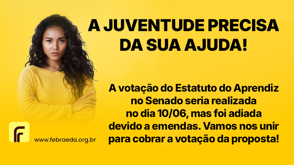 Card com fundo amarelo. À esquerda, há a foto de uma jovem de cabelos cacheados escuros, usando blusa amarela e com os braços cruzados. Abaixo da foto aparece o logotipo da Febraeda e o endereço "www.febraeda.org.br". À direita, em destaque, o texto: "A JUVENTUDE PRECISA DA SUA AJUDA!". Abaixo, lê-se: "A votação do Estatuto do Aprendiz no Senado seria realizada no dia 10/06, mas foi adiada devido a emendas. Vamos nos unir para cobrar a votação da proposta!".